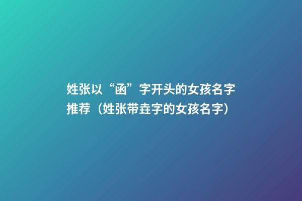 姓张以“函”字开头的女孩名字推荐（姓张带垚字的女孩名字）