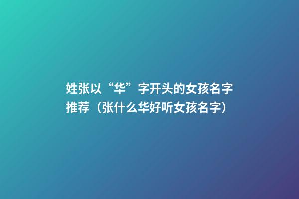 姓张以“华”字开头的女孩名字推荐（张什么华好听女孩名字）