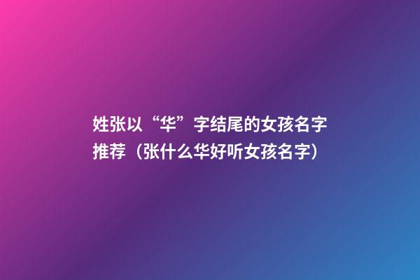 姓张以“华”字结尾的女孩名字推荐（张什么华好听女孩名字）