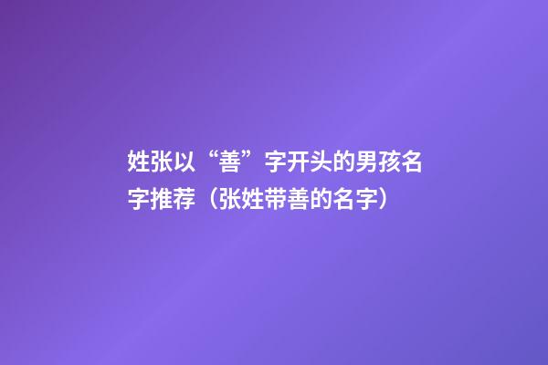 姓张以“善”字开头的男孩名字推荐（张姓带善的名字）
