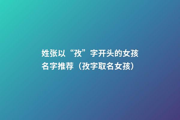 姓张以“孜”字开头的女孩名字推荐（孜字取名女孩）