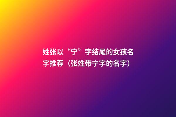 姓张以“宁”字结尾的女孩名字推荐（张姓带宁字的名字）