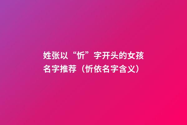 姓张以“忻”字开头的女孩名字推荐（忻依名字含义）