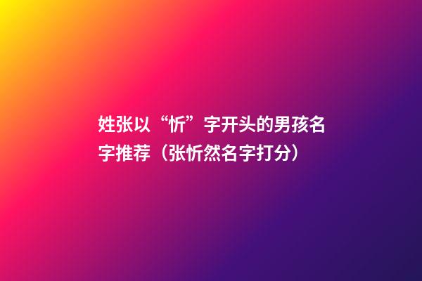 姓张以“忻”字开头的男孩名字推荐（张忻然名字打分）