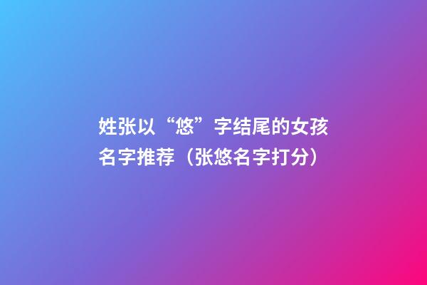 姓张以“悠”字结尾的女孩名字推荐（张悠名字打分）