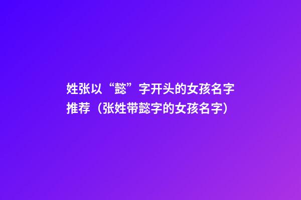 姓张以“懿”字开头的女孩名字推荐（张姓带懿字的女孩名字）
