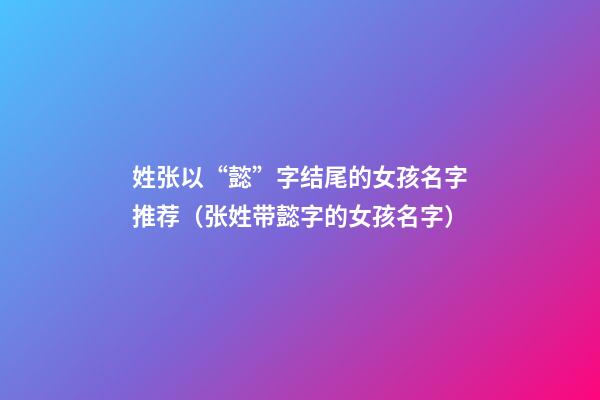姓张以“懿”字结尾的女孩名字推荐（张姓带懿字的女孩名字）