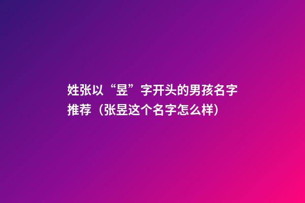 姓张以“昱”字开头的男孩名字推荐（张昱这个名字怎么样）