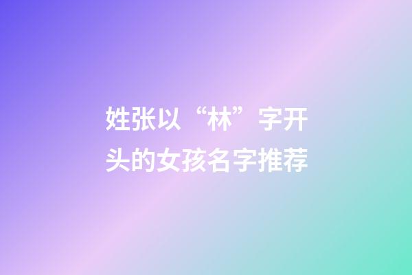 姓张以“林”字开头的女孩名字推荐