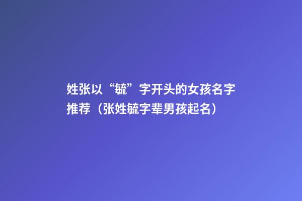 姓张以“毓”字开头的女孩名字推荐（张姓毓字辈男孩起名）