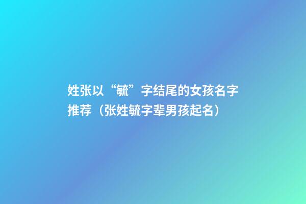 姓张以“毓”字结尾的女孩名字推荐（张姓毓字辈男孩起名）