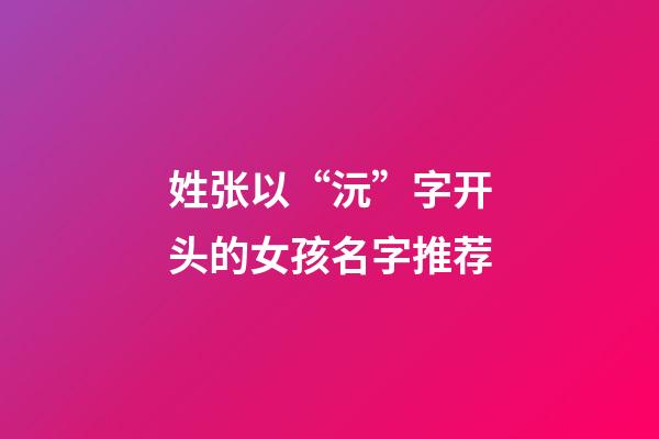 姓张以“沅”字开头的女孩名字推荐