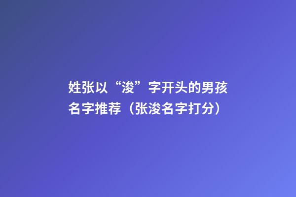 姓张以“浚”字开头的男孩名字推荐（张浚名字打分）