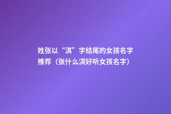 姓张以“淇”字结尾的女孩名字推荐（张什么淇好听女孩名字）