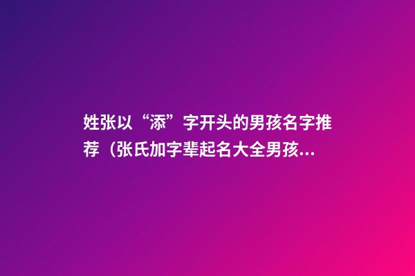 姓张以“添”字开头的男孩名字推荐（张氏加字辈起名大全男孩）