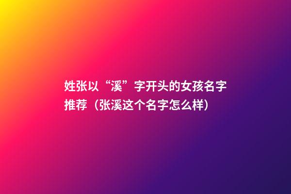 姓张以“溪”字开头的女孩名字推荐（张溪这个名字怎么样）