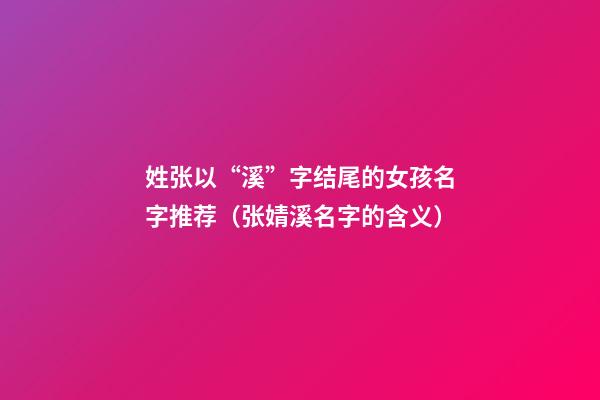 姓张以“溪”字结尾的女孩名字推荐（张婧溪名字的含义）