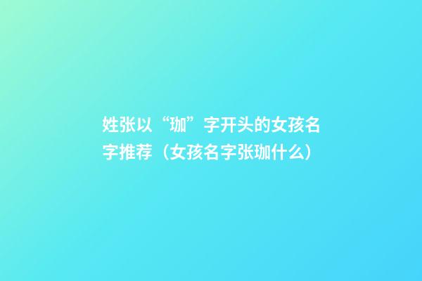 姓张以“珈”字开头的女孩名字推荐（女孩名字张珈什么）