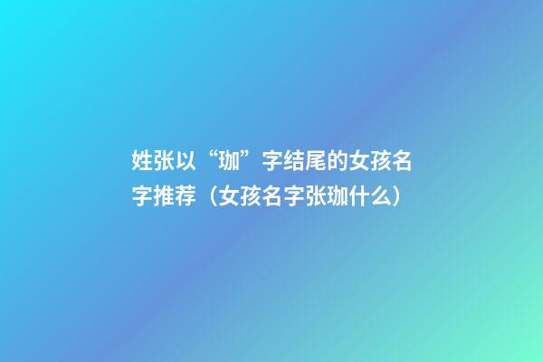 姓张以“珈”字结尾的女孩名字推荐（女孩名字张珈什么）