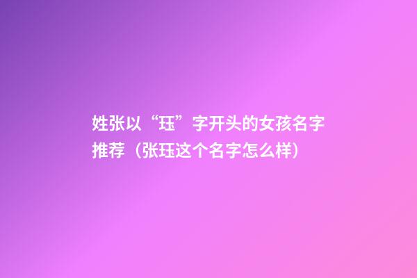 姓张以“珏”字开头的女孩名字推荐（张珏这个名字怎么样）