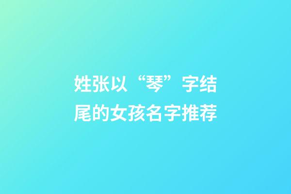 姓张以“琴”字结尾的女孩名字推荐