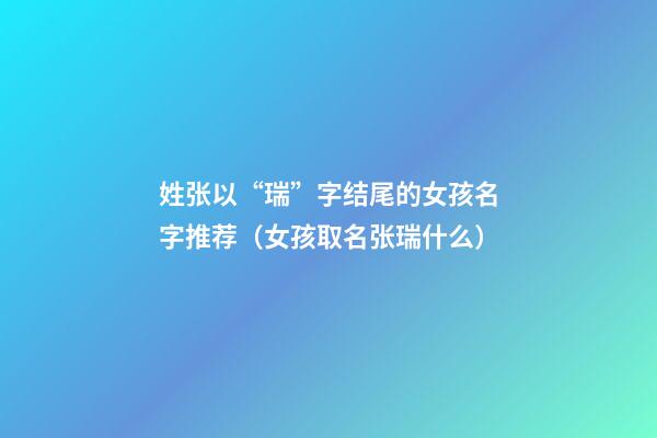 姓张以“瑞”字结尾的女孩名字推荐（女孩取名张瑞什么）