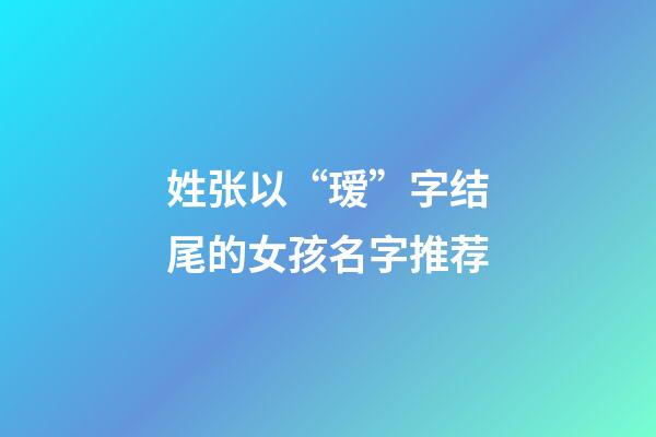 姓张以“瑷”字结尾的女孩名字推荐