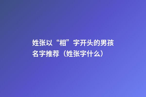 姓张以“相”字开头的男孩名字推荐（姓张字什么）