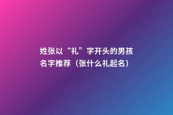 姓张以“礼”字开头的男孩名字推荐（张什么礼起名）