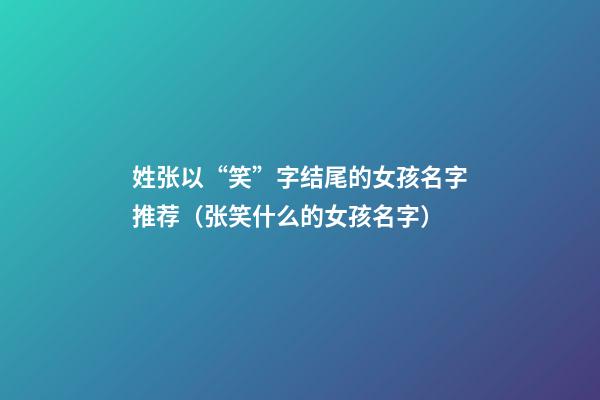 姓张以“笑”字结尾的女孩名字推荐（张笑什么的女孩名字）