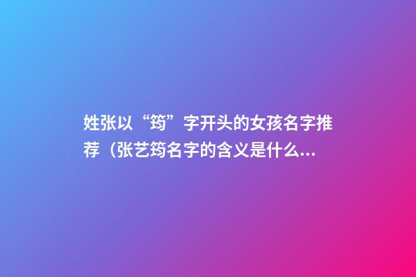 姓张以“筠”字开头的女孩名字推荐（张艺筠名字的含义是什么?）