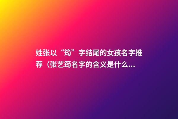 姓张以“筠”字结尾的女孩名字推荐（张艺筠名字的含义是什么?）