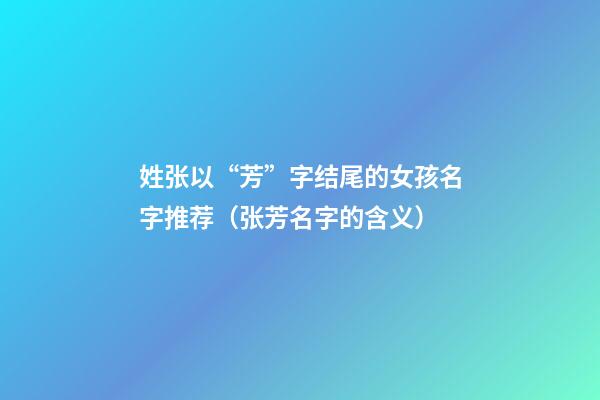 姓张以“芳”字结尾的女孩名字推荐（张芳名字的含义）