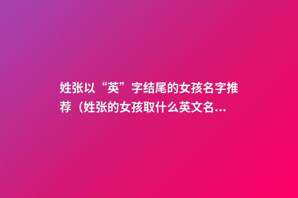 姓张以“英”字结尾的女孩名字推荐（姓张的女孩取什么英文名）