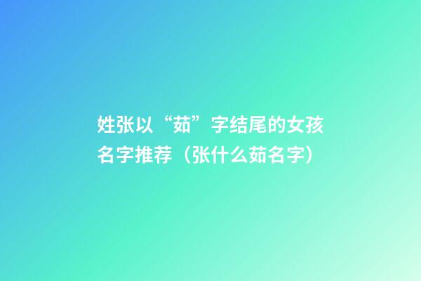 姓张以“茹”字结尾的女孩名字推荐（张什么茹名字）