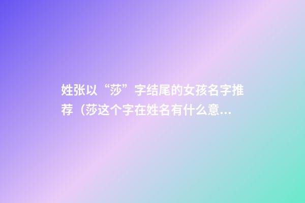 姓张以“莎”字结尾的女孩名字推荐（莎这个字在姓名有什么意思）