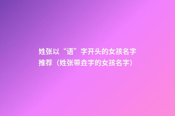 姓张以“语”字开头的女孩名字推荐（姓张带垚字的女孩名字）