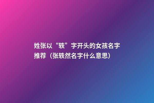姓张以“轶”字开头的女孩名字推荐（张轶然名字什么意思）