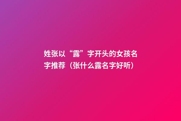 姓张以“露”字开头的女孩名字推荐（张什么露名字好听）