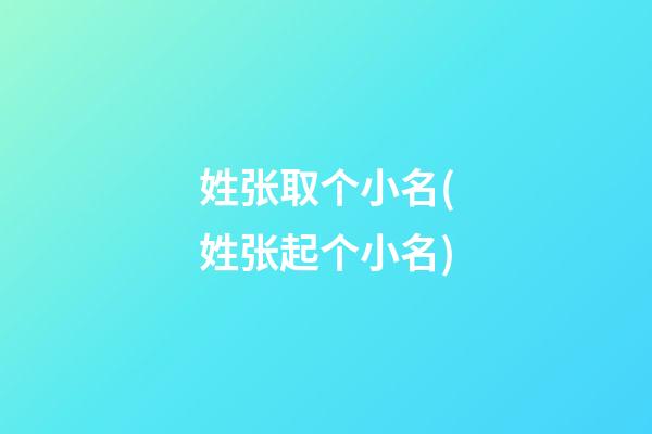 姓张取个小名(姓张起个小名)