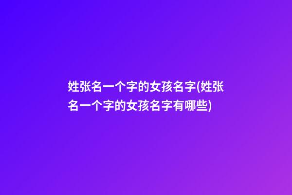 姓张名一个字的女孩名字(姓张名一个字的女孩名字有哪些)