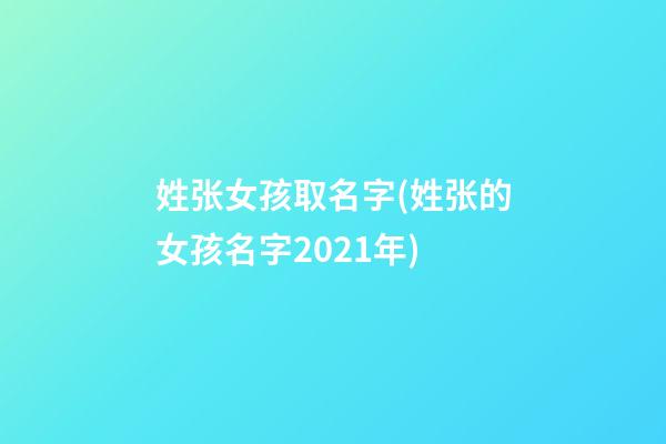 姓张女孩取名字(姓张的女孩名字2021年)