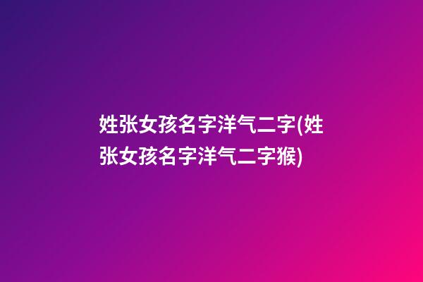 姓张女孩名字洋气二字(姓张女孩名字洋气二字猴)