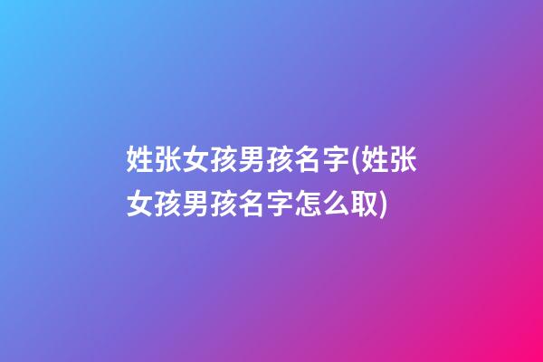 姓张女孩男孩名字(姓张女孩男孩名字怎么取)