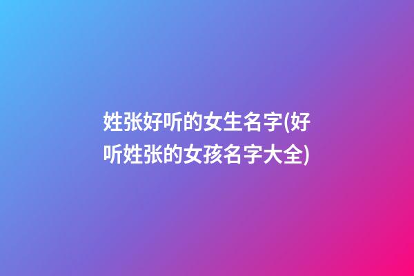 姓张好听的女生名字(好听姓张的女孩名字大全)