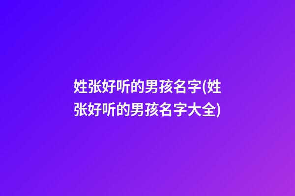 姓张好听的男孩名字(姓张好听的男孩名字大全)
