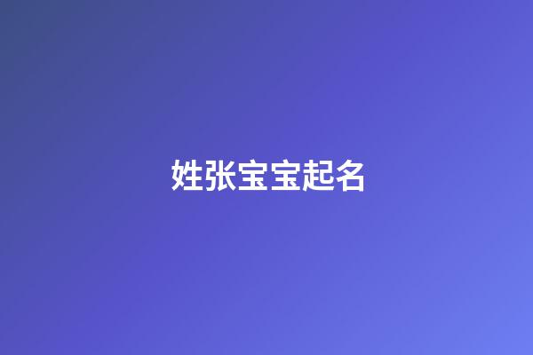 姓张宝宝起名(姓张宝宝起名大全)-第1张-宝宝起名-玄机派
