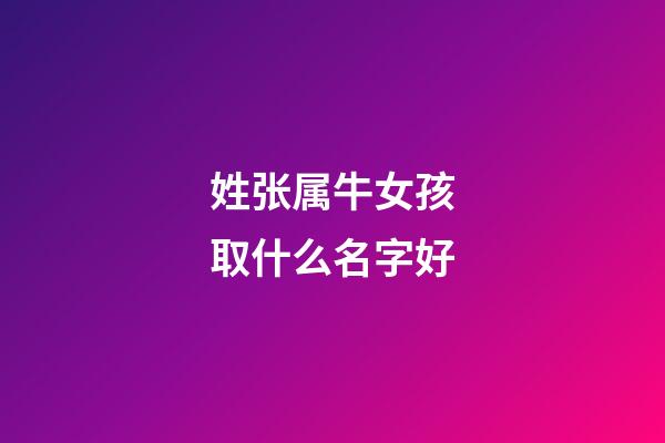 姓张属牛女孩取什么名字好