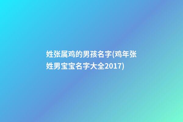 姓张属鸡的男孩名字(鸡年张姓男宝宝名字大全2017)