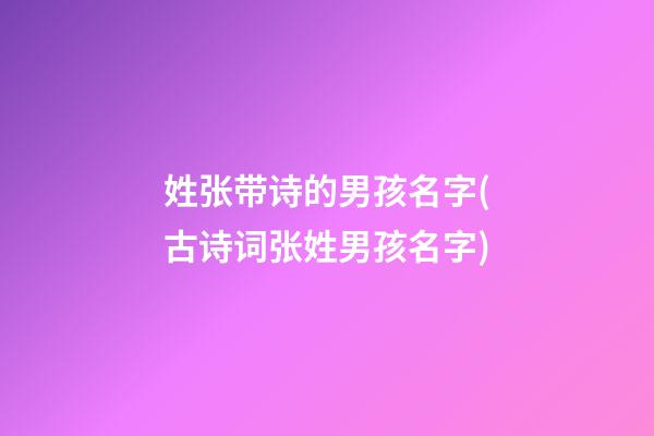 姓张带诗的男孩名字(古诗词张姓男孩名字)